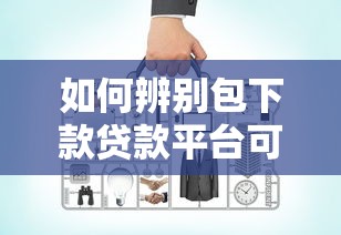 如何辨别包下款贷款平台可靠性