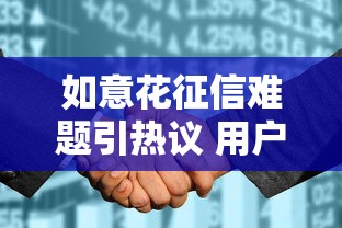 如意花征信难题引热议 用户权益待保障