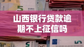 山西银行贷款逾期不上征信吗