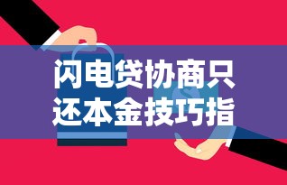闪电贷协商只还本金技巧指南
