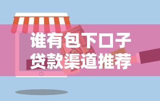 谁有包下口子贷款渠道推荐