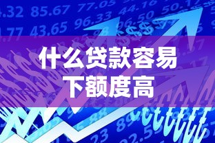 什么贷款容易下额度高