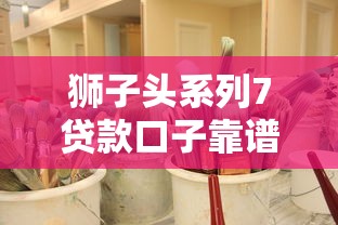 狮子头系列7贷款口子靠谱推荐