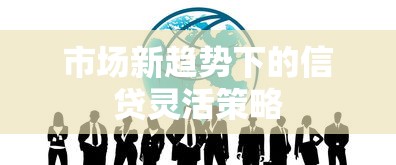 市场新趋势下的信贷灵活策略