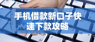 手机借款新口子快速下款攻略