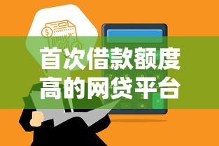 首次借款额度高的网贷平台推荐