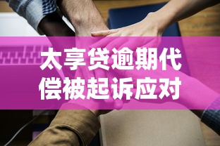 太享贷逾期代偿被起诉应对策略