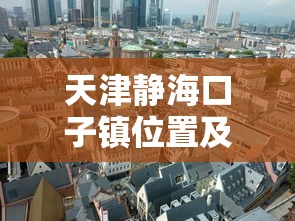 天津静海口子镇位置及行政区划解析