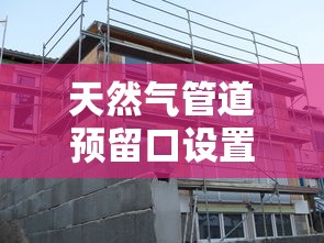 天然气管道预留口设置规范指南