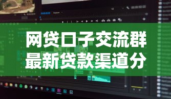 网贷口子交流群最新贷款渠道分享