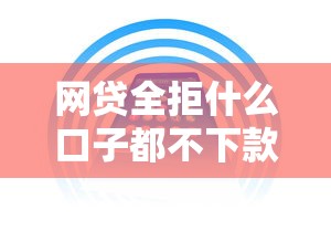网贷全拒什么口子都不下款了