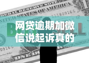 网贷逾期加微信说起诉真的吗