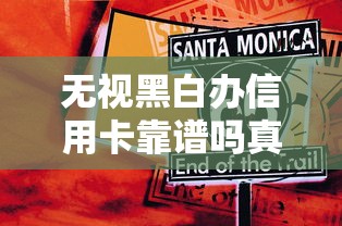 无视黑白办信用卡靠谱吗真相揭秘