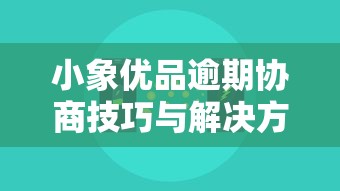 小象优品逾期协商技巧与解决方案