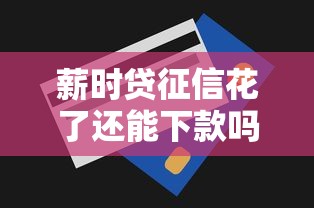 薪时贷征信花了还能下款吗