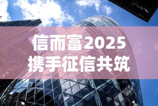 信而富2025携手征信共筑信用未来