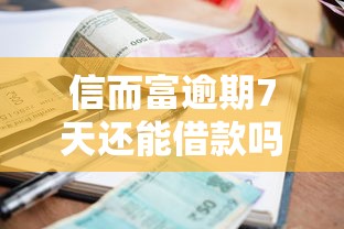 信而富逾期7天还能借款吗