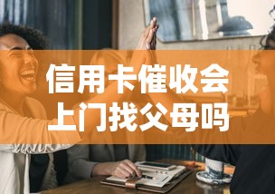 信用卡催收会上门找父母吗