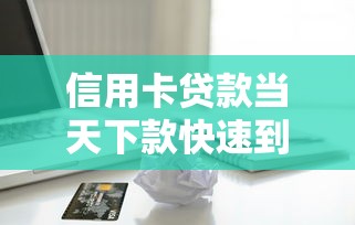 信用卡贷款当天下款快速到账攻略