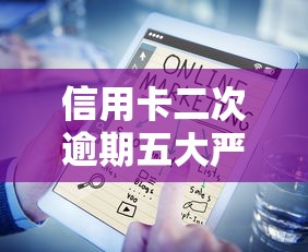 信用卡二次逾期五大严重后果解析