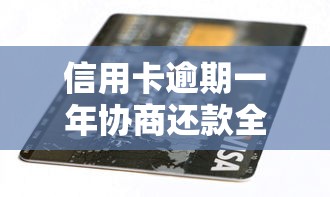 信用卡逾期一年协商还款全攻略