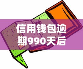 信用钱包逾期990天后果及应对措施