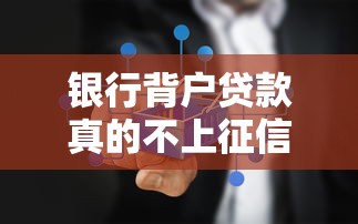 银行背户贷款真的不上征信吗