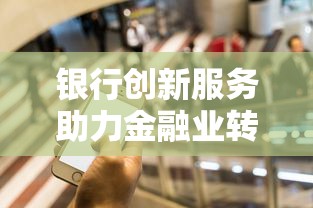 银行创新服务助力金融业转型升级