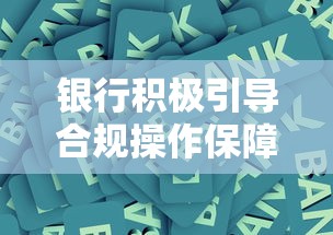 银行积极引导合规操作保障金融安全