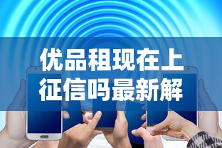 优品租现在上征信吗最新解答