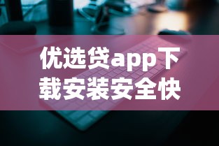 优选贷app下载安装安全快捷指南