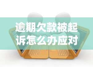 逾期欠款被起诉怎么办应对指南