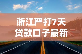浙江严打7天贷款口子最新动态