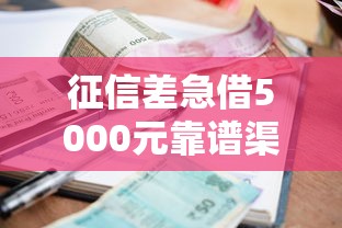 征信差急借5000元靠谱渠道推荐