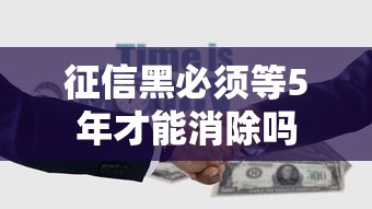 征信黑必须等5年才能消除吗