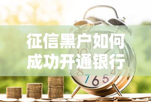 征信黑户如何成功开通银行账户