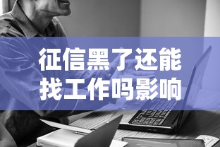 征信黑了还能找工作吗影响大吗