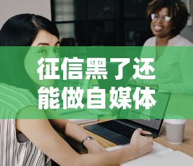 征信黑了还能做自媒体赚钱吗