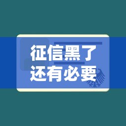 征信黑了还有必要查征信吗