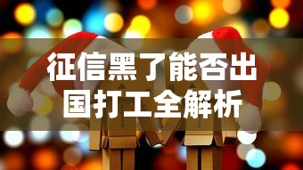 征信黑了能否出国打工全解析