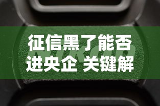 征信黑了能否进央企 关键解析