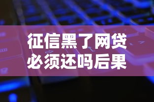 征信黑了网贷必须还吗后果解析