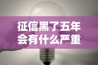 征信黑了五年会有什么严重后果