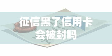 征信黑了信用卡会被封吗