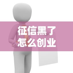 征信黑了怎么创业解决指南