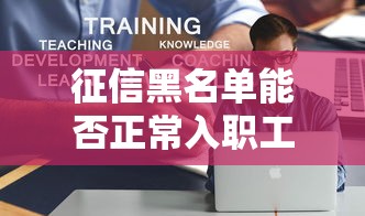 征信黑名单能否正常入职工作