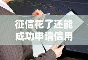 征信花了还能成功申请信用借款吗