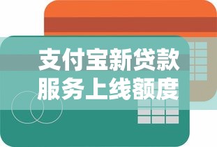 支付宝新贷款服务上线额度高利率低