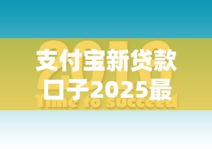 支付宝新贷款口子2025最新开通攻略