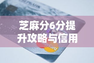 芝麻分6分提升攻略与信用修复指南